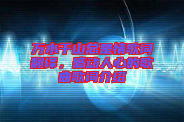 萬水千山總是情歌詞翻譯，感動人心的歌曲歌詞介紹