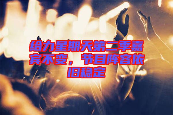 給力星期天第二季嘉賓不變，節(jié)目陣容依舊穩(wěn)定