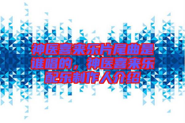 神醫(yī)喜來樂片尾曲是誰唱的，神醫(yī)喜來樂配樂制作人介紹