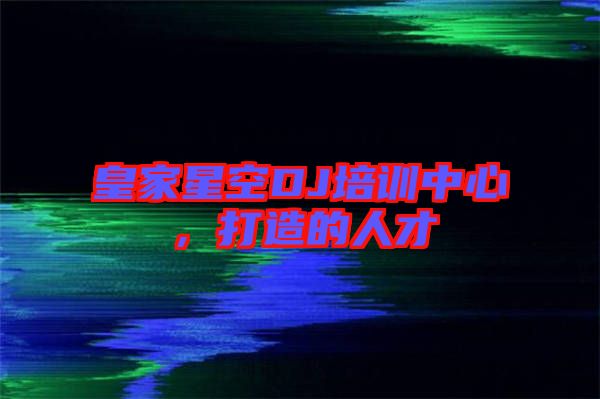皇家星空DJ培訓中心，打造的人才