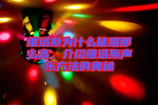 維塔斯為什么能唱那么高，介紹維塔斯聲樂方法的奧秘