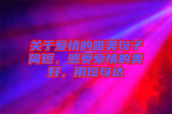 關(guān)于愛(ài)情的唯美句子簡(jiǎn)短，感受愛(ài)情的美好，用短句達(dá)