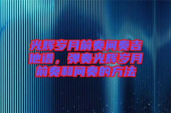 光輝歲月前奏間奏吉他譜，彈奏光輝歲月前奏和間奏的方法
