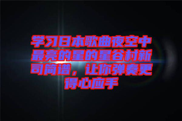 學習日本歌曲夜空中最亮的星的星谷村新司簡譜，讓你彈奏更得心應手