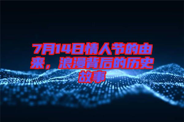 7月14日情人節(jié)的由來，浪漫背后的歷史故事