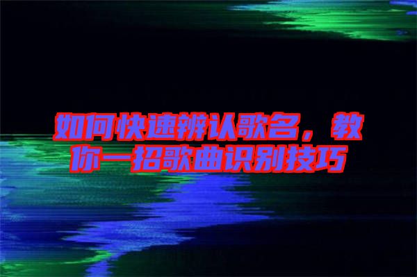 如何快速辨認歌名，教你一招歌曲識別技巧
