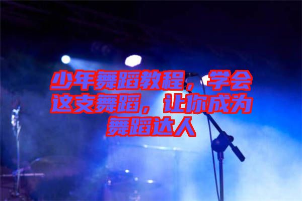 少年舞蹈教程，學(xué)會這支舞蹈，讓你成為舞蹈達(dá)人