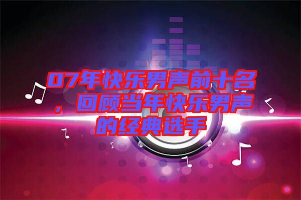 07年快樂男聲前十名，回顧當(dāng)年快樂男聲的經(jīng)典選手