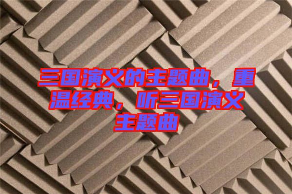 三國演義的主題曲，重溫經(jīng)典，聽三國演義主題曲