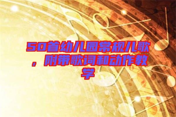 50首幼兒園常規(guī)兒歌，附帶歌詞和動作教學(xué)