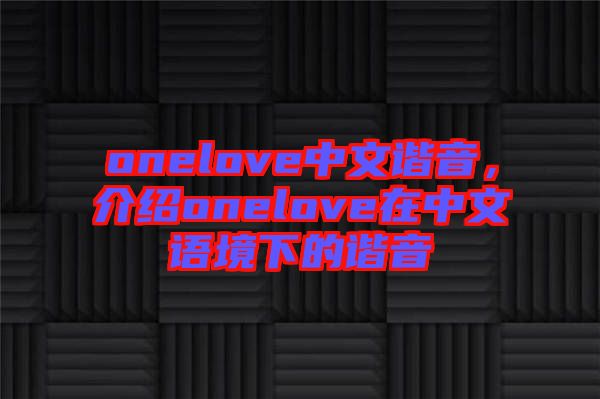 onelove中文諧音，介紹onelove在中文語境下的諧音