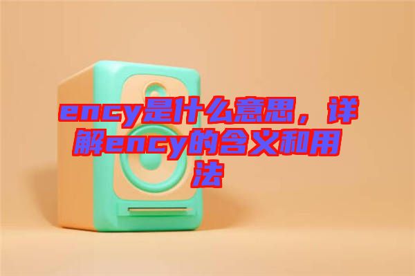 ency是什么意思，詳解ency的含義和用法
