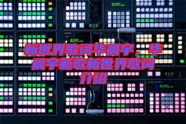 新世界歌詞華晨宇，華晨宇新歌新世界歌詞介紹