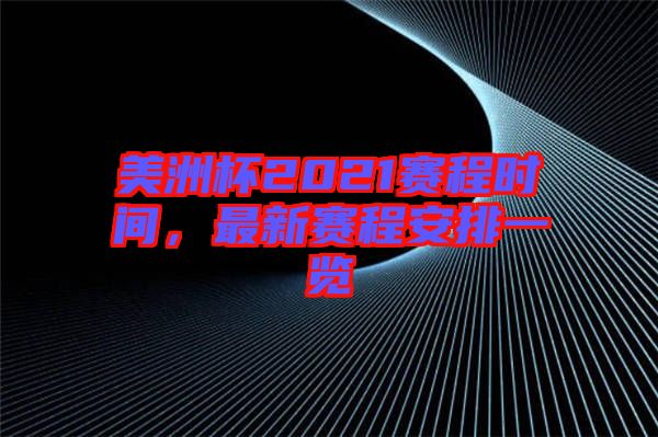 美洲杯2021賽程時間，最新賽程安排一覽
