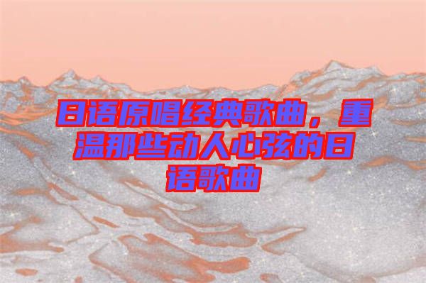 日語原唱經(jīng)典歌曲，重溫那些動人心弦的日語歌曲