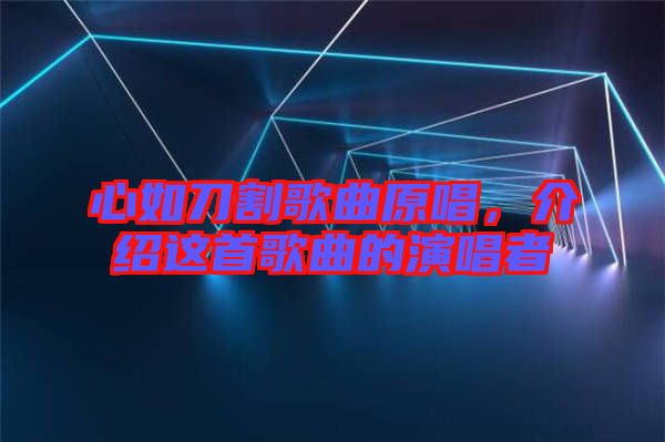 心如刀割歌曲原唱，介紹這首歌曲的演唱者