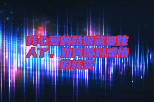 我心愛的姑娘就要嫁人了，如何面對(duì)感情的轉(zhuǎn)變
