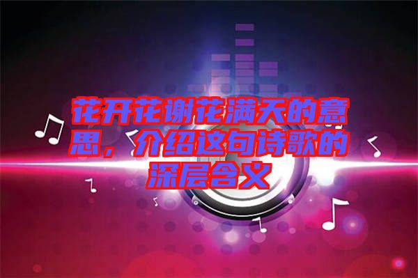 花開花謝花滿天的意思，介紹這句詩(shī)歌的深層含義