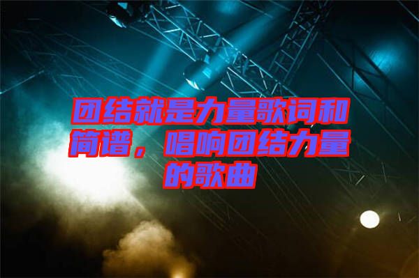 團結(jié)就是力量歌詞和簡譜，唱響團結(jié)力量的歌曲
