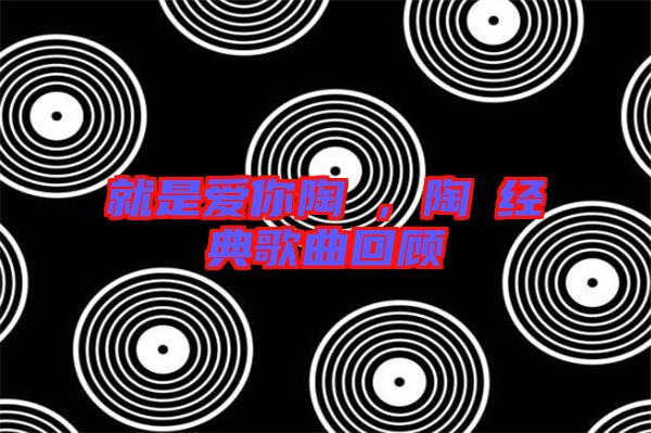 就是愛你陶喆，陶喆經典歌曲回顧