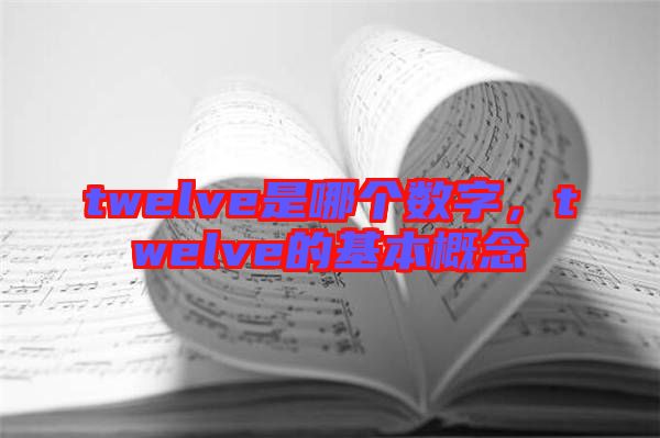 twelve是哪個(gè)數(shù)字，twelve的基本概念