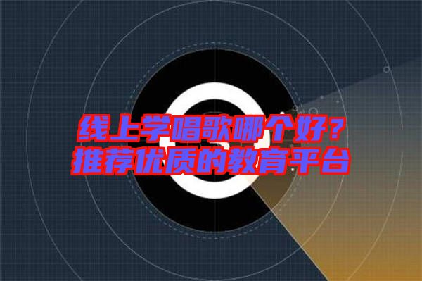 線上學(xué)唱歌哪個(gè)好？推薦優(yōu)質(zhì)的教育平臺(tái)