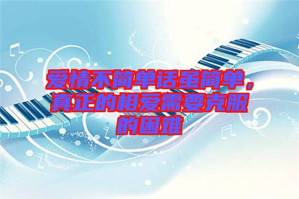 愛情不簡單話雖簡單，真正的相愛需要克服的困難