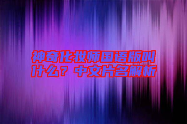 神奇化妝師國語版叫什么？中文片名解析