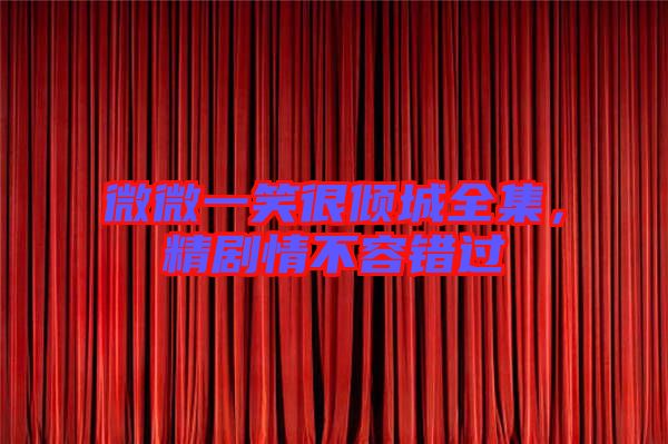 微微一笑很傾城全集，精劇情不容錯(cuò)過
