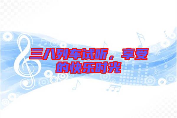 三八列車試聽，享受的快樂時光