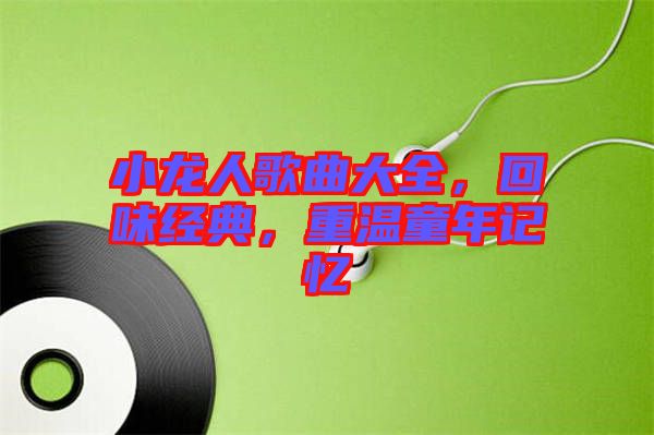 小龍人歌曲大全，回味經(jīng)典，重溫童年記憶