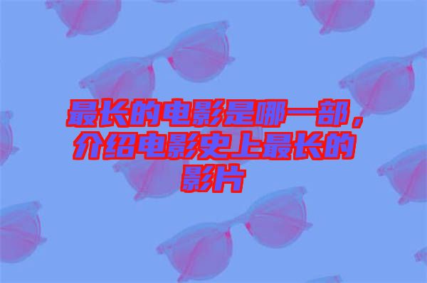 最長(zhǎng)的電影是哪一部，介紹電影史上最長(zhǎng)的影片