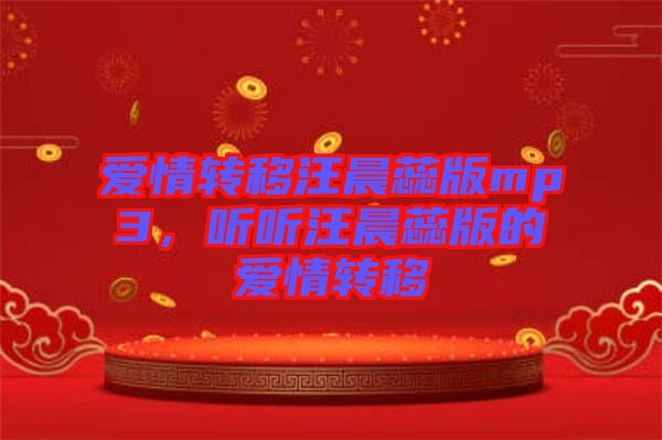 愛情轉(zhuǎn)移汪晨蕊版mp3，聽聽汪晨蕊版的愛情轉(zhuǎn)移