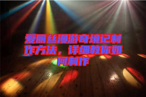 愛麗絲漫游奇境記制作方法，詳細教你如何制作