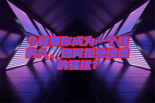今就要你成為一個朕的人，如何拒絕情感的騷擾？