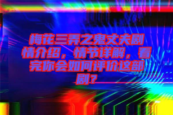 梅花三弄之鬼丈夫劇情介紹，情節(jié)詳解，看完你會如何評價這部??？