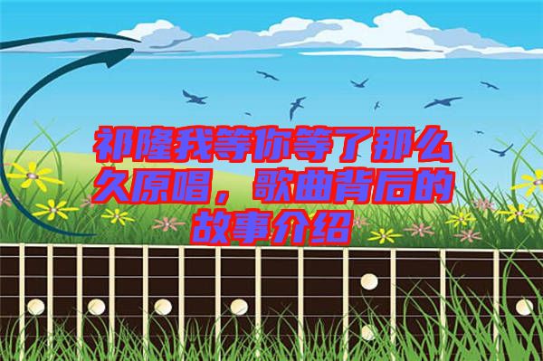 祁隆我等你等了那么久原唱，歌曲背后的故事介紹