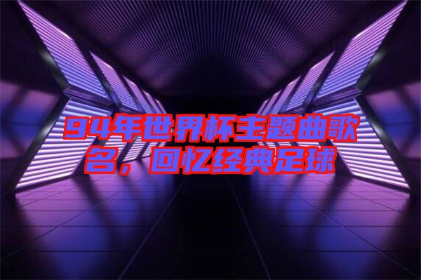 94年世界杯主題曲歌名，回憶經(jīng)典足球