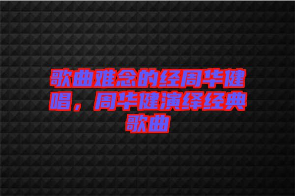 歌曲難念的經(jīng)周華健唱，周華健演繹經(jīng)典歌曲