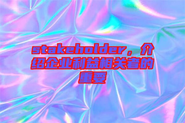stakeholder，介紹企業(yè)利益相關(guān)者的重要