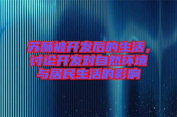 蘇酥被開發(fā)后的生活，討論開發(fā)對自然環(huán)境與居民生活的影響