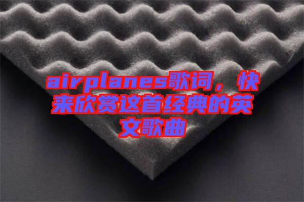 airplanes歌詞，快來欣賞這首經(jīng)典的英文歌曲