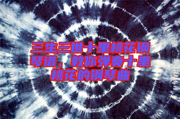 三生三世十里桃花鋼琴譜，教你彈奏十里桃花的鋼琴曲