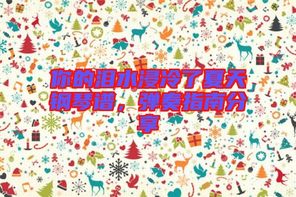 你的淚水浸冷了夏天鋼琴譜，彈奏指南分享