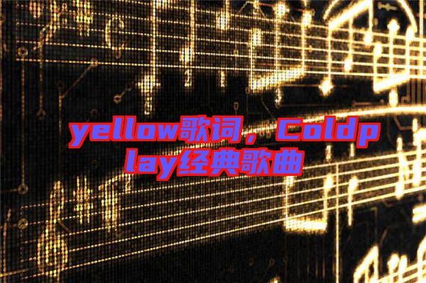 yellow歌詞，Coldplay經(jīng)典歌曲