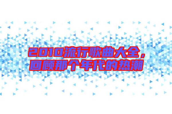 2010流行歌曲大全，回顧那個(gè)年代的熱潮