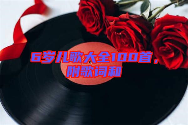 6歲兒歌大全100首，附歌詞和