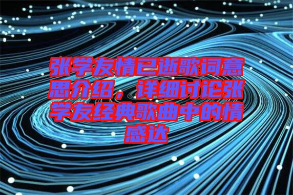 張學友情已逝歌詞意思介紹，詳細討論張學友經(jīng)典歌曲中的情感達