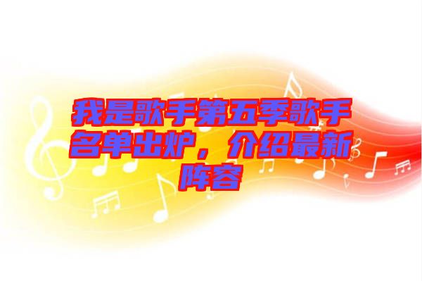 我是歌手第五季歌手名單出爐，介紹最新陣容