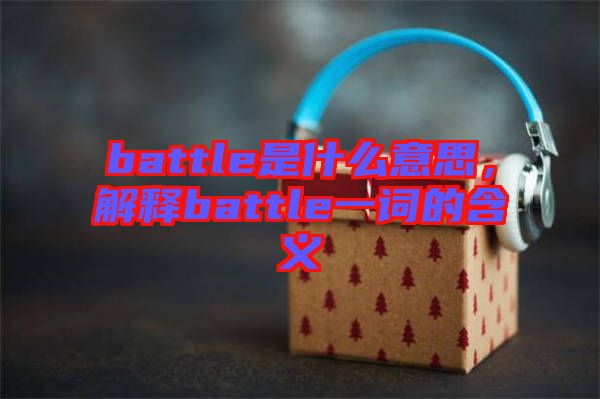 battle是什么意思，解釋battle一詞的含義